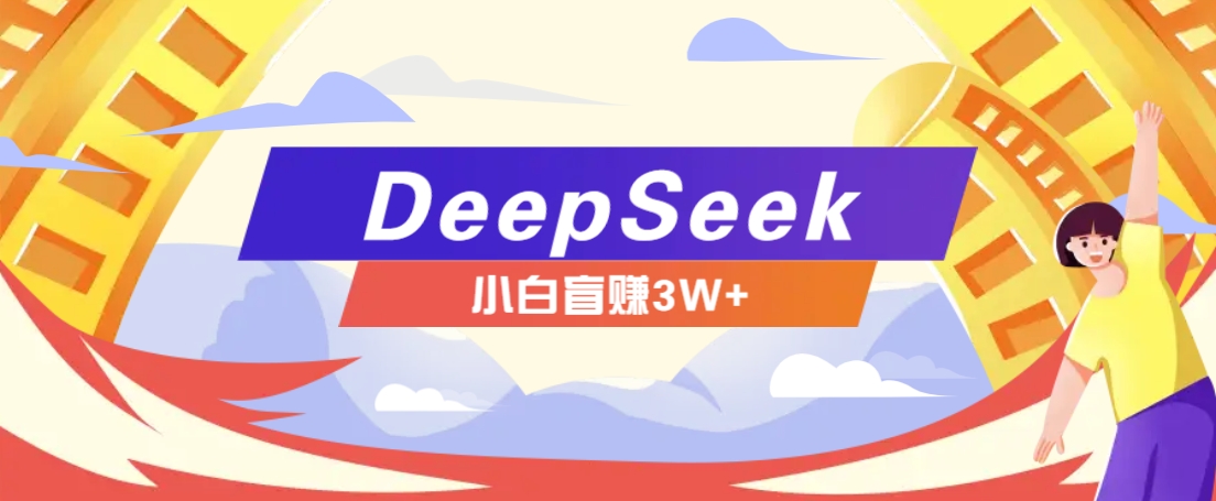 利用热门DeepSeek赚钱项目，多种变现方式小白也能盲赚3W+，就是用这个方法-谷进海小站