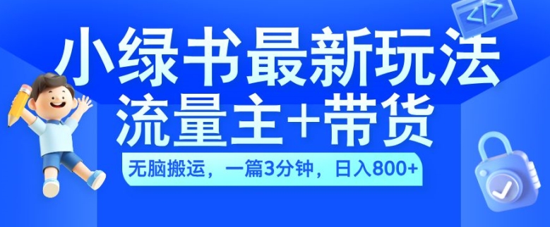 2024小绿书流量主+带货最新玩法，AI无脑搬运，一篇图文3分钟，日入几张-谷进海小站