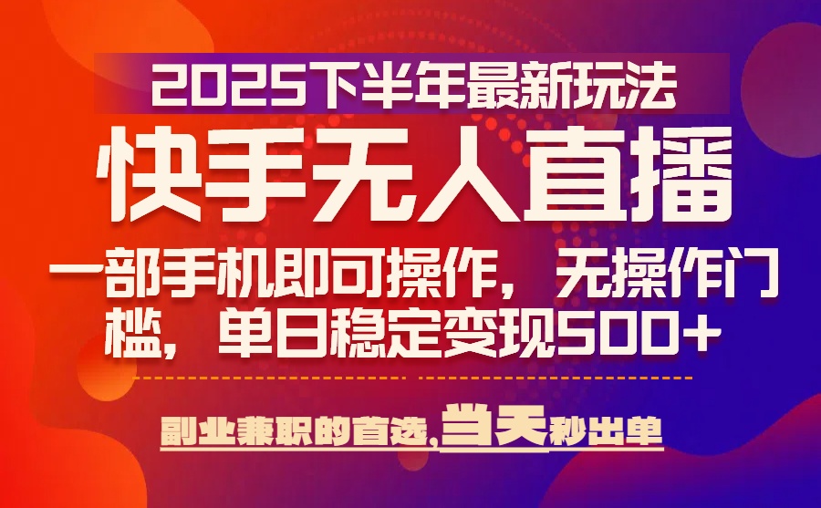 25年快手无人直播最新玩法，当天可出单，一部手机即可操作-谷进海小站