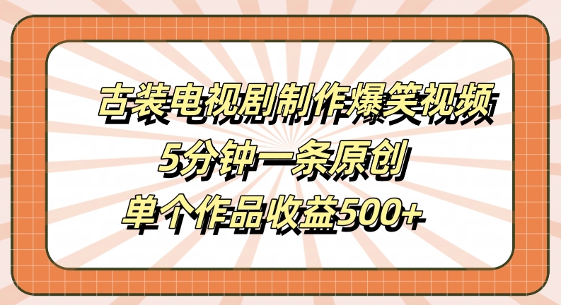 古装电视剧制作爆笑视频，5分钟一条原创，单个作品收益500+【揭秘】-谷进海小站