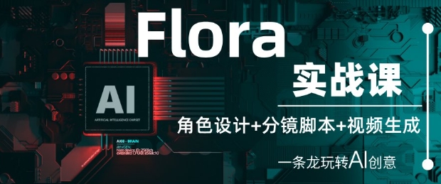Flora实战课：角色设计+分镜脚本+视频生成，一条龙玩转AI创意-谷进海小站
