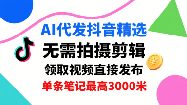 AI代发抖音精选，领取视频直接发布，单号每天领取3条，单条笔记最高3k，无需拍摄剪辑，懒人福利-谷进海小站