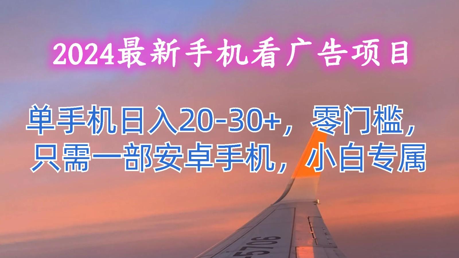 2024最新手机看广告项目，单手机日入20-30+，零门槛，只需一部安卓手机，小白专属-谷进海小站