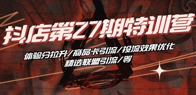 抖音小店·第27期特训营 体验分拉升/商品卡引流/投流效果优化/精选联盟引流/等-谷进海小站