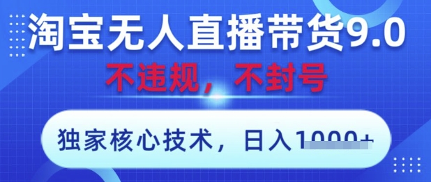 淘宝无人直播带货9.0 ，独家核心技术，不违规，不封号，操作简单，当天开播，当天见收益，日入数张【揭秘】-谷进海小站