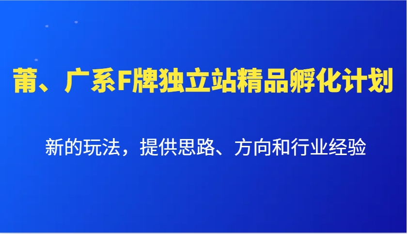 莆、广系F牌独立站精品孵化计划，新的玩法，提供思路、方向和行业经验-谷进海小站