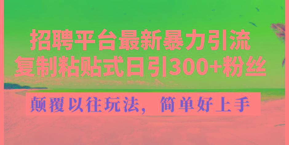 招聘平台最新暴力引流，复制粘贴式日引300+粉丝，颠覆以往垃圾玩法，简…-谷进海小站