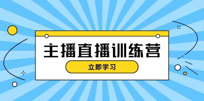 主播直播特训营：抖音直播间运营知识+开播准备+流量考核，轻松上手-谷进海小站