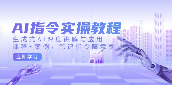 AI指令实操教程，生成式AI深度讲解与应用，课程+案例，笔记指令随意享-谷进海小站