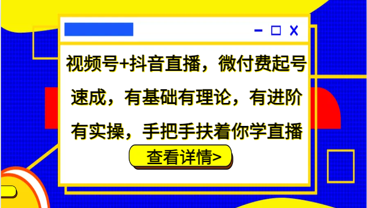 视频号+抖音直播，微付费起号速成，有基础有理论，有进阶有实操，手把手扶着你学直播-谷进海小站