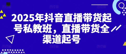 2025年抖音直播带货起号私教班，直播带货全渠道起号-谷进海小站