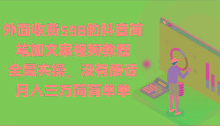外面收费598的抖音简笔加文案视频教程，全是实操，没有废话，月入三万简简单单-谷进海小站