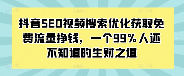 抖音SEO视频搜索优化获取免费流量挣钱，一个99%人还不知道的生财之道-谷进海小站