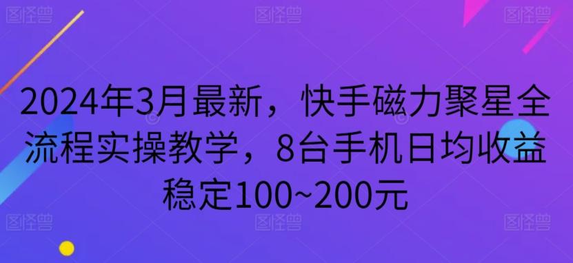 2024年3月最新，快手磁力聚星全流程实操教学，8台手机日均收益稳定100~200元【揭秘】-谷进海小站