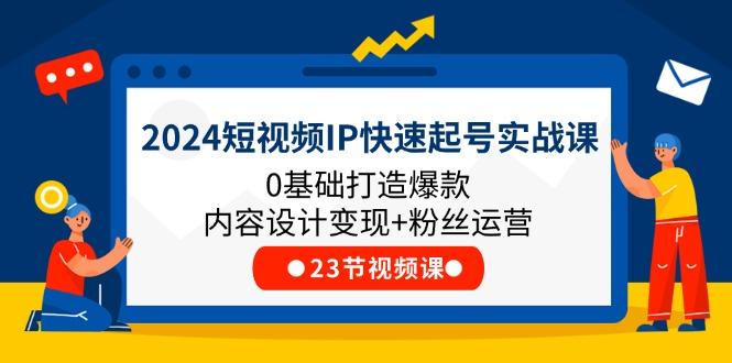 2024短视频IP快速起号实战课，0基础打造爆款内容设计变现+粉丝运营(23节-谷进海小站