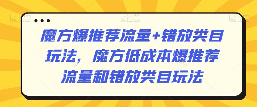魔方爆推荐流量+错放类目玩法，魔方低成本爆推荐流量和错放类目玩法-谷进海小站