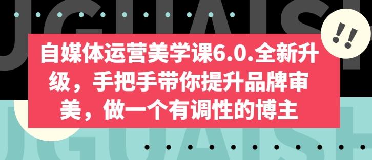 自媒体运营美学课6.0.全新升级，手把手带你提升品牌审美，做一个有调性的博主-谷进海小站