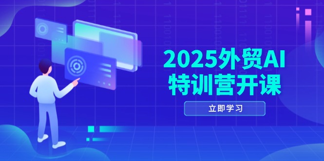 2025外贸AI特训营开课：涵盖品牌选品/AI建站/主动/被动获客/社媒开发/等等-谷进海小站