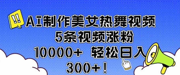 AI制作美女热舞视频 5条视频涨粉10000+ 轻松日入3张-谷进海小站