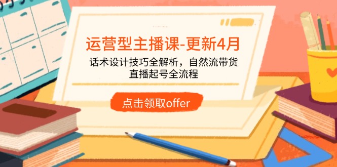 运营型主播课-更新4月，话术设计技巧全解析，自然流带货，直播起号全流程-谷进海小站
