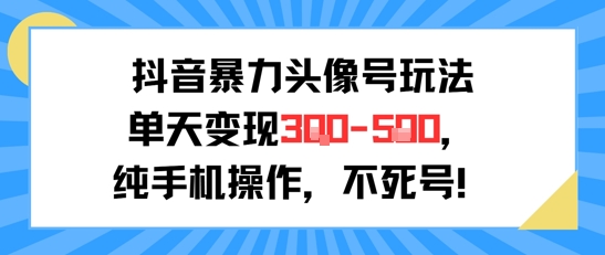 抖音暴力头像号玩法，单天变现3-5张纯手机操作，小白也能行-谷进海小站