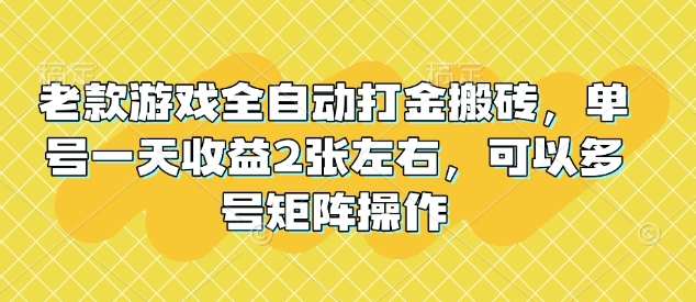 老款游戏全自动打金搬砖，单号一天收益2张左右，可以多号矩阵操作【揭秘】-谷进海小站