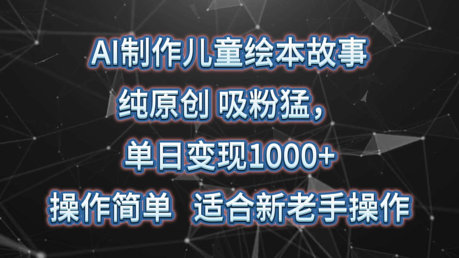 AI制作儿童绘本故事，纯原创，吸粉猛，单日变现1000+，操作简单，适合新老手操作-谷进海小站