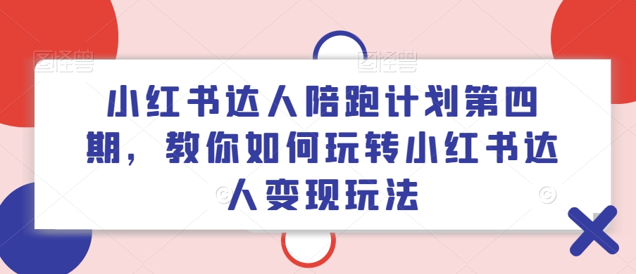 小红书达人陪跑计划第四期，教你如何玩转小红书达人变现玩法-谷进海小站