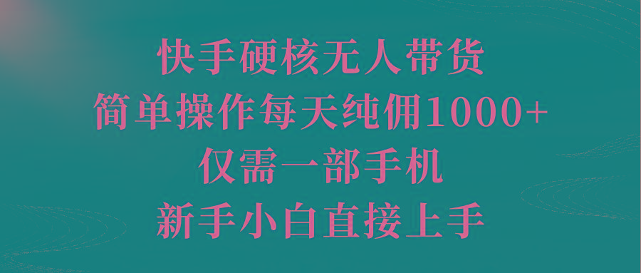 (9861期)快手硬核无人带货，简单操作每天纯佣1000+,仅需一部手机，新手小白直接上手-谷进海小站