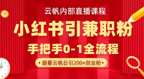 云帆内部直播课，小红书引流兼职粉教程，日引500+月变现过W-谷进海小站