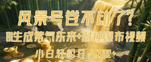 风景号卷不动了？AI一键生成紫气东来+财神瀑布视频，小白轻松日入数张-谷进海小站