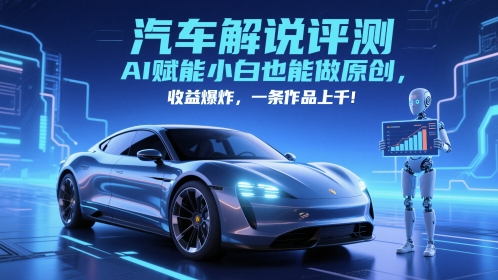 抖音汽车解说评测赛道，AI赋能小白也能做原创，收益爆炸，一条作品上千-谷进海小站