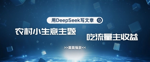 用DeepSeek写农村创业小项目，篇篇爆款，暴力引流，吃流量主收益变现-谷进海小站