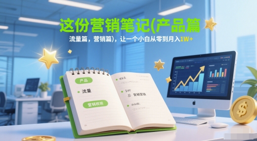 这份营销笔记(产品篇，流量篇，营销篇)，让一个小白从零到月入1W+-谷进海小站