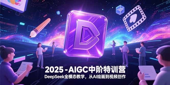 2025-AIGC中阶特训营，DeepSeek全模态教学，从AI绘画到视频创作-谷进海小站
