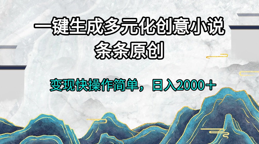 一键生成多元化创意小说条条原创变现快操作简单日入2000＋-谷进海小站
