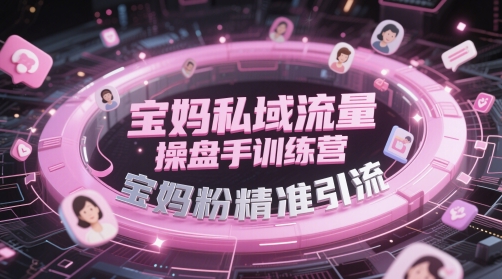 宝妈私域流量操盘手训练营，宝妈粉精准引流-谷进海小站