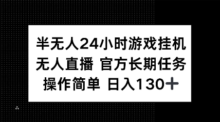 半无人24小时游戏挂JI，官方长期任务，操作简单 日入130+【揭秘】-谷进海小站