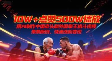 10W+点赞500W播放，用AI制作中国老头和外国拳王格斗视频，条条原创，快速涨粉变现-谷进海小站