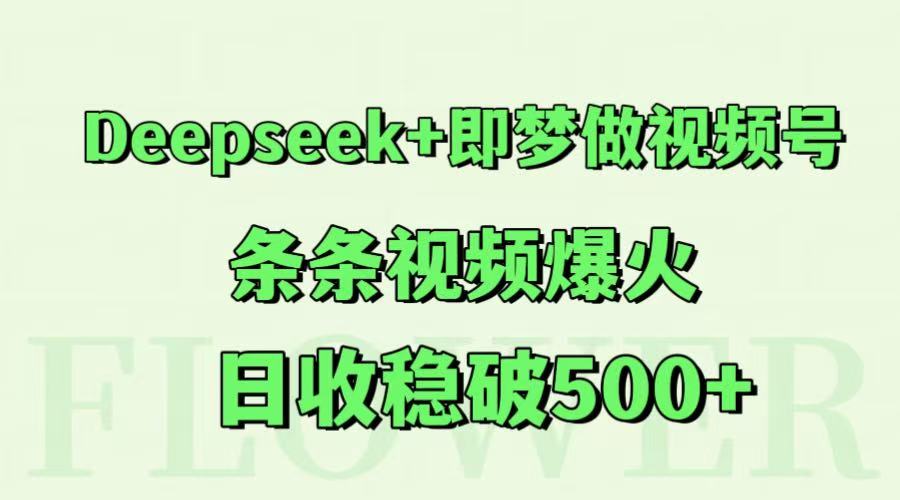 Deepseek+即梦做视频号，条条视频爆火，日收稳破500+-谷进海小站