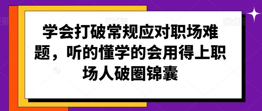 学会打破常规应对职场难题，听的懂学的会用得上职场人破圏锦囊-谷进海小站