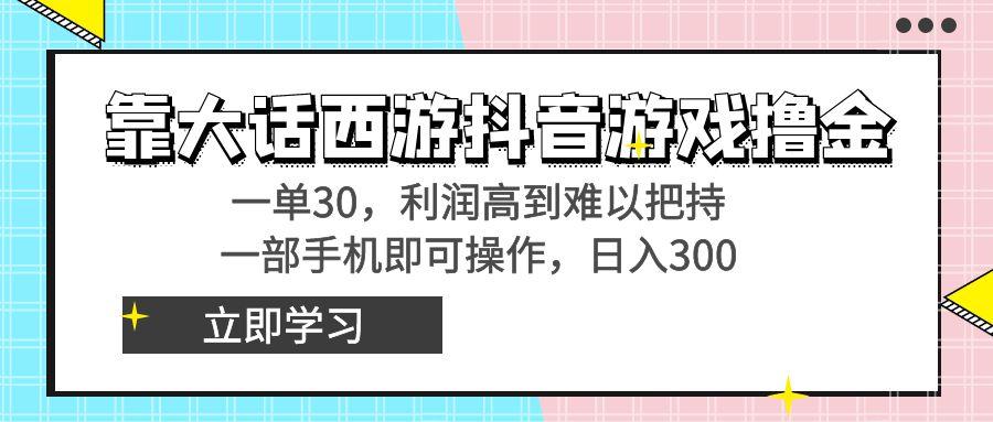 靠大话西游抖音游戏撸金，一单30，利润高到难以把持，一部手机即可操作…-谷进海小站
