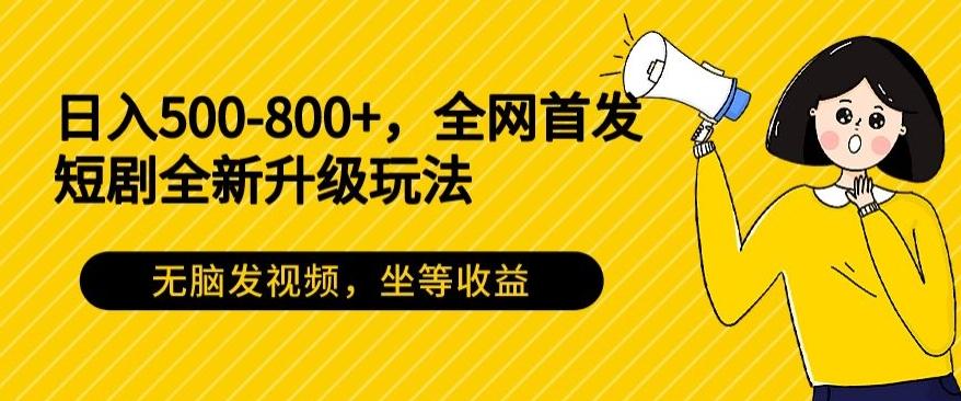 日入500-800+,全网首发短剧全新玩法,无脑发视频,坐等收益-谷进海小站