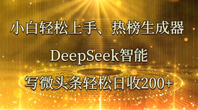 小白轻松上手、热榜生成器 DeepSeek智能写微头条轻松日收200+-谷进海小站