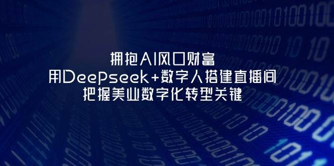 拥抱AI风口财富：用Deepseek+数字人搭建直播间，把握美业数字化转型关键-谷进海小站