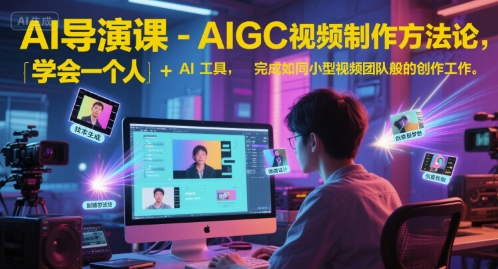 AI导演课-AIGC视频制作方法论，学会一个人+AI工具，完成如同小型视频团队般的创作工作，实现导演梦-谷进海小站