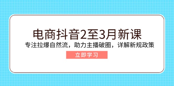 电商抖音2至3月新课：专注拉爆自然流，助力主播破圈，详解新规政策-谷进海小站