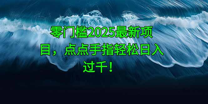 零门槛2025最新项目，点点手指轻松日入过千！-谷进海小站