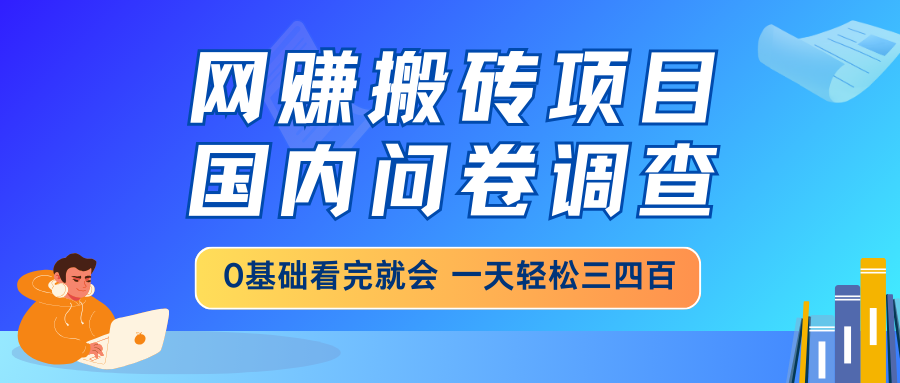网赚搬砖项目，国内问卷调查，0基础看完就会 一天轻松三四百，靠谱副业…-谷进海小站
