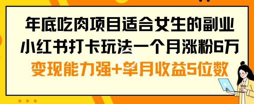 年底吃肉项目适合女生的副业小红书打卡玩法一个月涨粉6万+变现能力强+单月收益5位数【揭秘】-谷进海小站